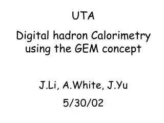 UTA Digital hadron Calorimetry using the GEM concept J.Li, A.White, J.Yu 5/30/02