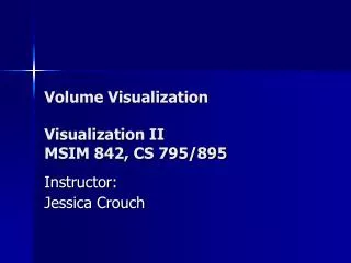 Volume Visualization Visualization II MSIM 842, CS 795/895