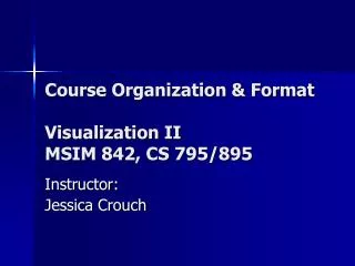 Course Organization &amp; Format Visualization II MSIM 842, CS 795/895