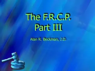 The F.R.C.P. Part III Alan R. Beckman, J.D.