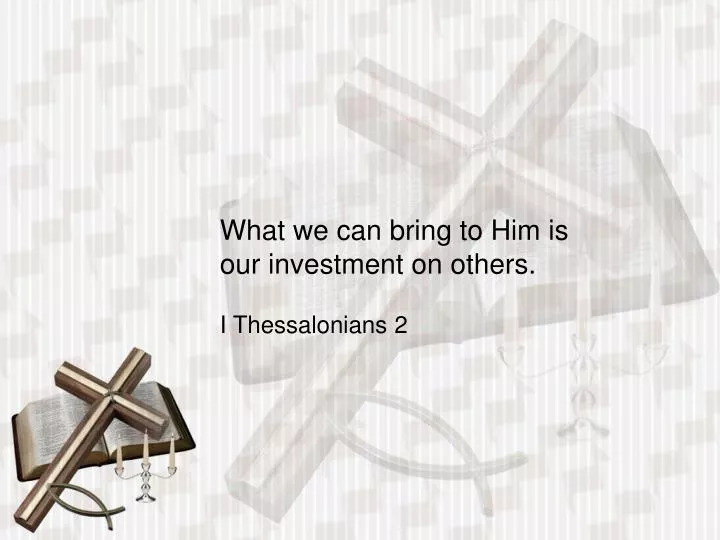 what we can bring to him is our investment on others