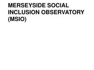 MERSEYSIDE SOCIAL INCLUSION OBSERVATORY (MSIO)
