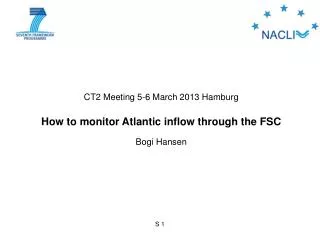 CT2 Meeting 5-6 March 2013 Hamburg How to monitor Atlantic inflow through the FSC Bogi Hansen
