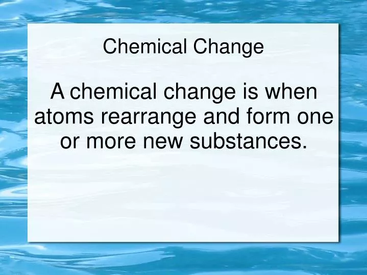 a chemical change is when atoms rearrange and form one or more new substances