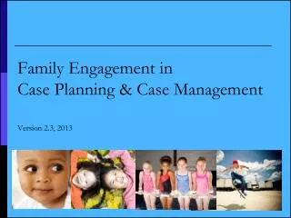 Family Engagement in Case Planning &amp; Case Management Version 2.3, 2013