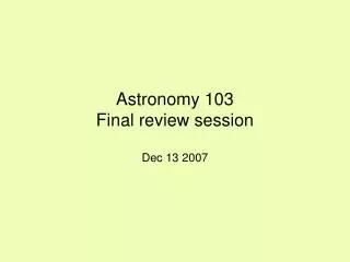 Astronomy 103 Final review session