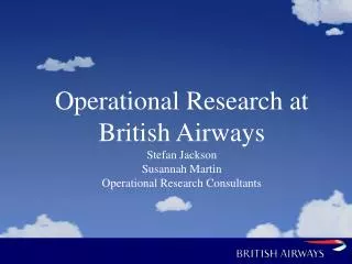Operational Research at British Airways Stefan Jackson Susannah Martin