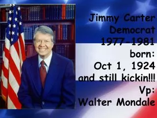 Jimmy Carter Democrat 1977-1981 born: Oct 1, 1924 and still kickin !!! Vp : Walter Mondale