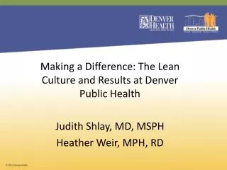 Making a Difference: The Lean Culture and Results at Denver Public Health Judith Shlay, MD, MSPH