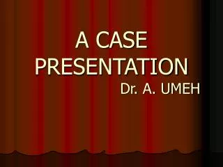 A CASE PRESENTATION Dr. A. UMEH