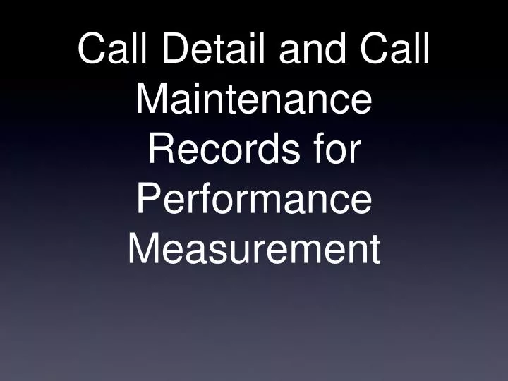 call detail and call maintenance records for performance measurement