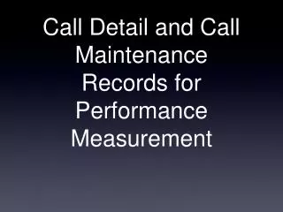 Call Detail and Call Maintenance Records for Performance Measurement