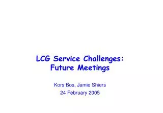 LCG Service Challenges: Future Meetings Kors Bos, Jamie Shiers 24 February 2005