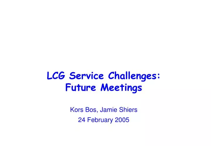 lcg service challenges future meetings kors bos jamie shiers 24 february 2005