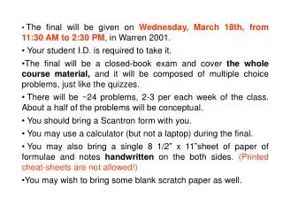 The final will be given on Wednesday, March 18th, from 11:30 AM to 2:30 PM , in Warren 2001.