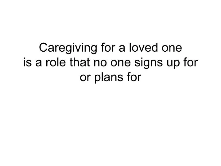 caregiving for a loved one is a role that no one signs up for or plans for