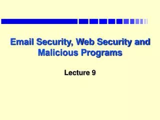 Email Security, Web Security and Malicious Programs Lecture 9