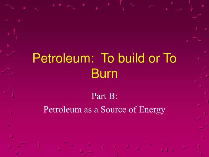 petroleum to build or to burn