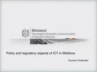 Policy and regulatory aspects of ICT in Moldova. Dumitru Parfentiev