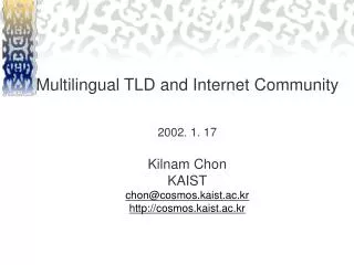 Multilingual TLD and Internet Community 2002. 1. 17 Kilnam Chon KAIST chon@cosmos.kaist.ac.kr