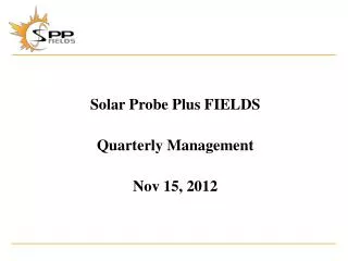 Solar Probe Plus FIELDS Quarterly Management Nov 15, 2012
