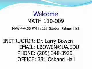 Welcome MATH 110-009 M/W 4-4:50 PM in 227 Gordon Palmer Hall INSTRUCTOR: Dr. Larry Bowen