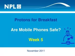 Protons for Breakfast Are Mobile Phones Safe? Week 5