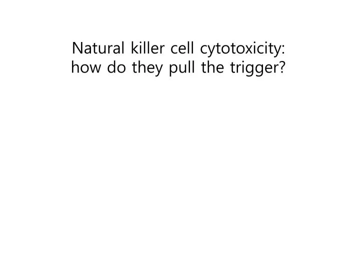 natural killer cell cytotoxicity how do they pull the trigger