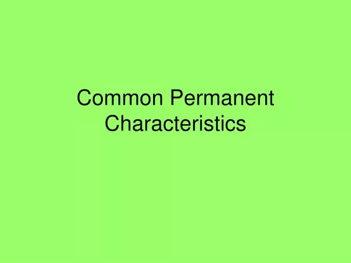 common permanent characteristics