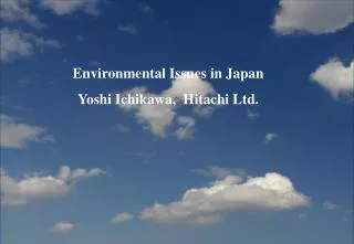 Environmental Issues in Japan Yoshi Ichikawa, Hitachi Ltd.