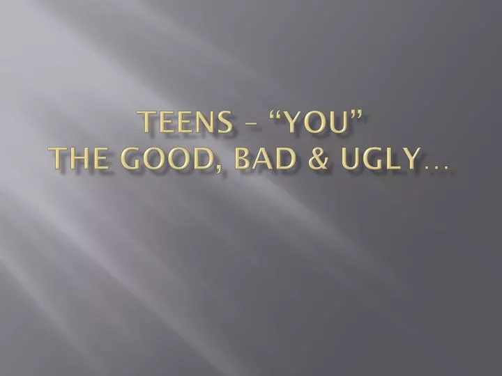 teens you the good bad ugly