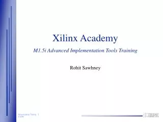 Xilinx Academy M1.5i Advanced Implementation Tools Training Rohit Sawhney