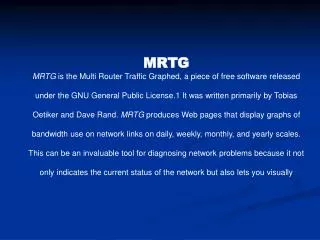 MRTG MRTG is the Multi Router Traffic Graphed, a piece of free software released
