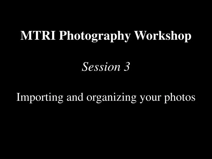 mtri photography workshop session 3 importing and organizing your photos