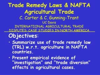 Objectives : Summarize use of trade remedy law (TRL) w.r.t. agriculture in NAFTA countries.