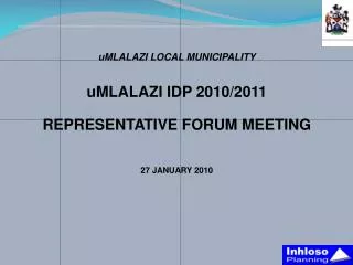 uMLALAZI LOCAL MUNICIPALITY uMLALAZI IDP 2010/2011 REPRESENTATIVE FORUM MEETING 27 JANUARY 2010