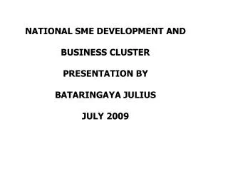 NATIONAL SME DEVELOPMENT AND BUSINESS CLUSTER PRESENTATION BY BATARINGAYA JULIUS JULY 2009
