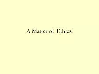 A Matter of Ethics!