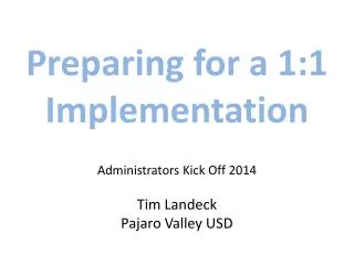 Preparing for a 1:1 Implementation Administrators Kick Off 2014 Tim Landeck Pajaro Valley USD