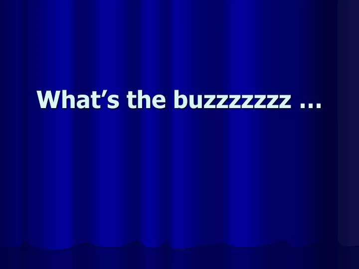 what s the buzzzzzzz