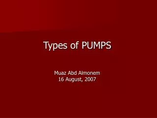 Types of PUMPS Muaz Abd Almonem 16 August, 2007