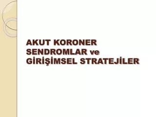 AKUT KORONER SENDROMLAR ve G?R???MSEL STRATEJ?LER