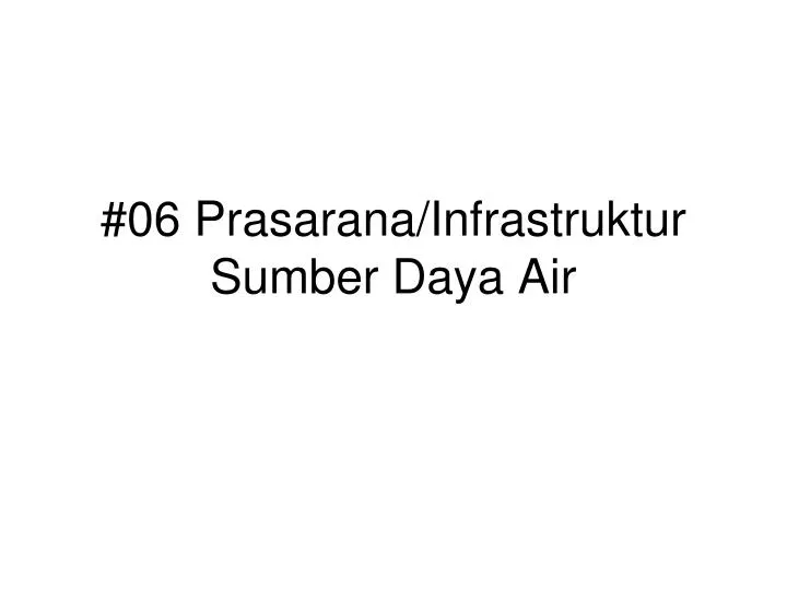 06 prasarana infrastruktur sumber daya air