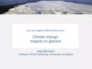 Can we imagine a World without Ice? Climate change: Impacts on glaciers