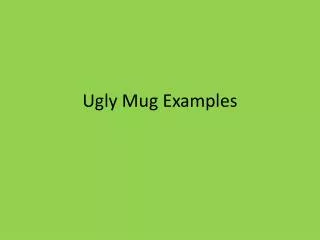 Ugly Mug Examples