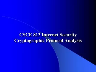 CSCE 813 Internet Security Cryptographic Protocol Analysis
