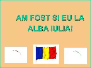 am fost si eu la alba iulia