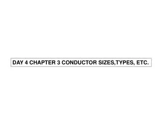 DAY 4 CHAPTER 3 CONDUCTOR SIZES,TYPES, ETC.