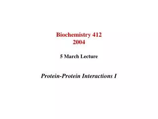 Biochemistry 412 2004 5 March Lecture Protein-Protein Interactions I