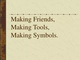 Making Friends, Making Tools, Making Symbols.